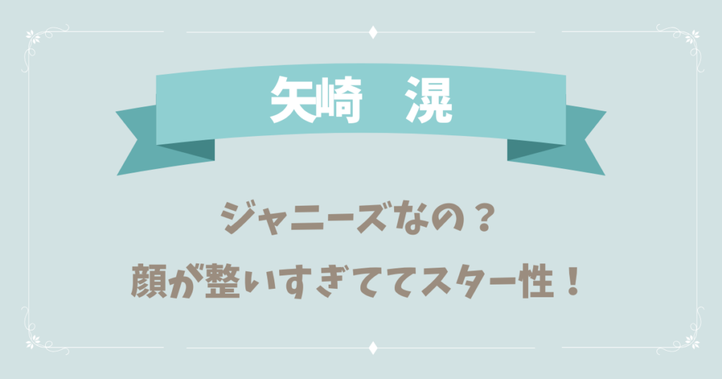 矢崎滉はジャニーズなの？顔が整っていてスター性がありすぎ？