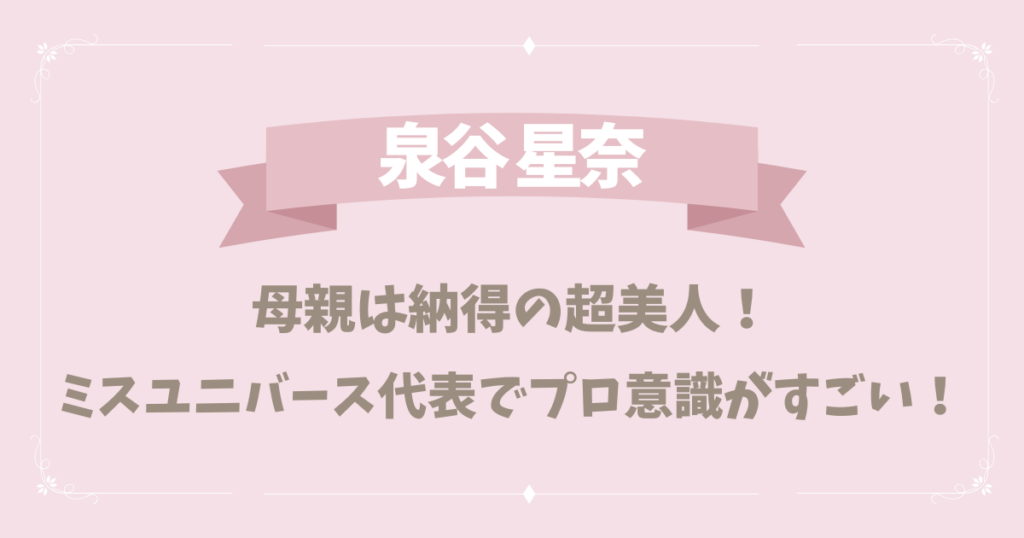 【顔写真】泉谷星奈の母親は納得の超美人！ミスユニバース代表でプロ意識がすごい！