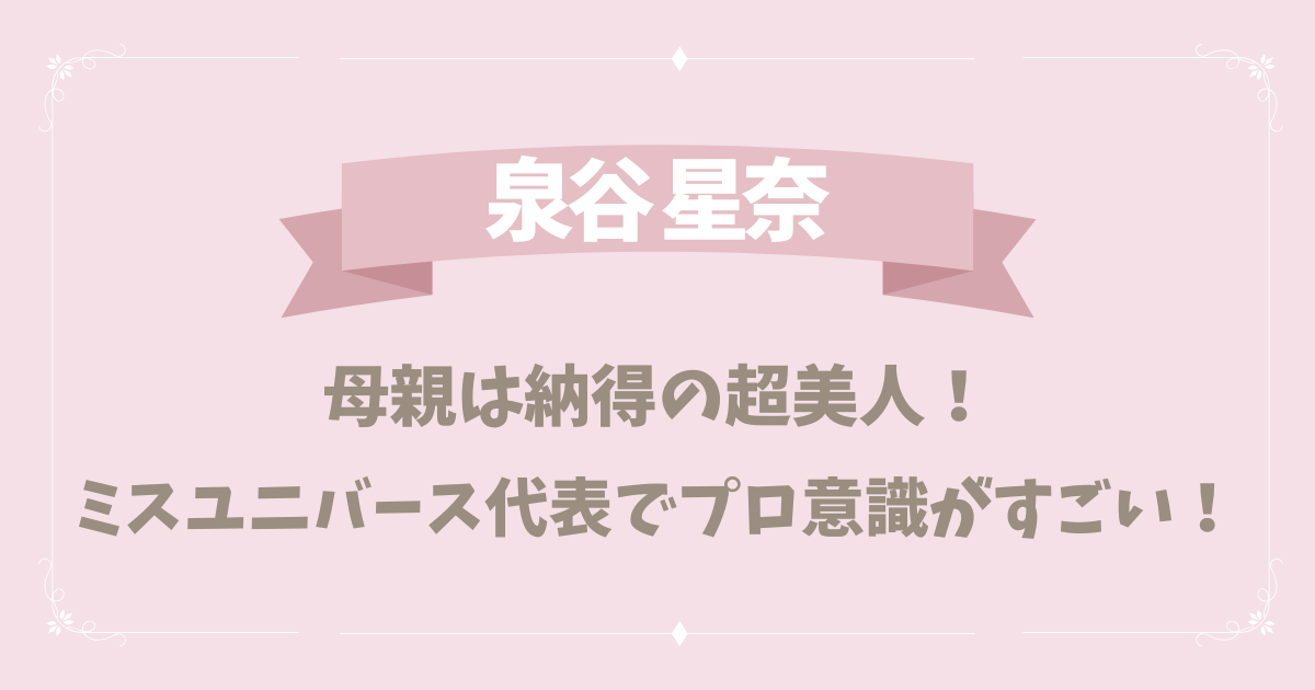 【顔写真】泉谷星奈の母親は納得の超美人！ミスユニバース代表でプロ意識がすごい！